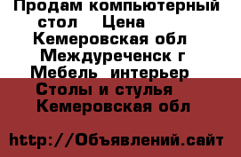 Продам компьютерный стол. › Цена ­ 700 - Кемеровская обл., Междуреченск г. Мебель, интерьер » Столы и стулья   . Кемеровская обл.